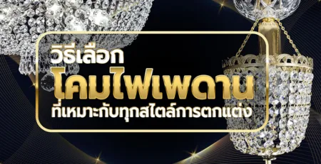 วิธีเลือกโคมไฟเพดานที่เหมาะกับทุกสไตล์การตกแต่ง